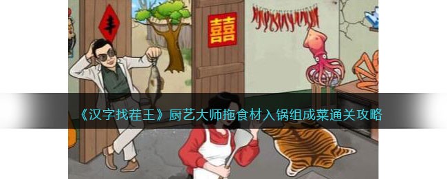 《汉字找茬王》厨艺大师拖食材入锅组成菜通关攻略