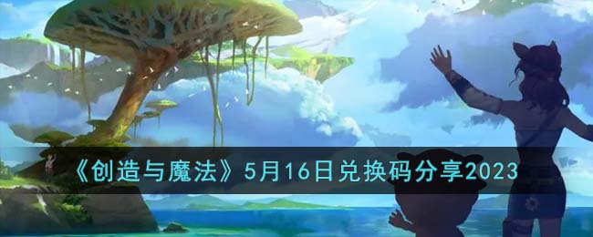 《创造与魔法》5月16日兑换码分享2023