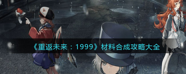 《重返未来：1999》材料合成攻略大全