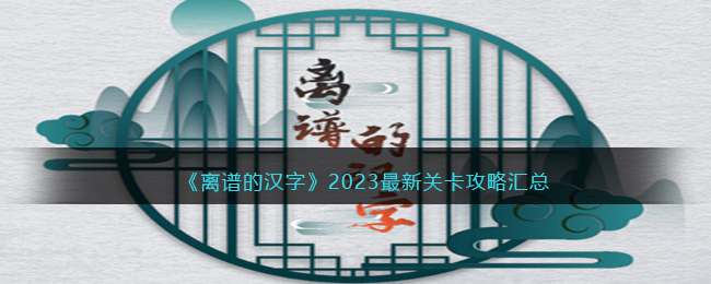 《离谱的汉字》2023最新关卡攻略汇总