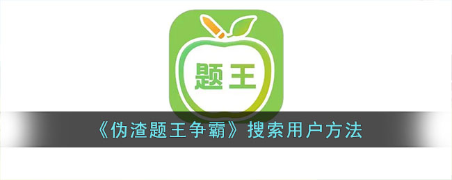 《伪渣题王争霸》搜索用户方法