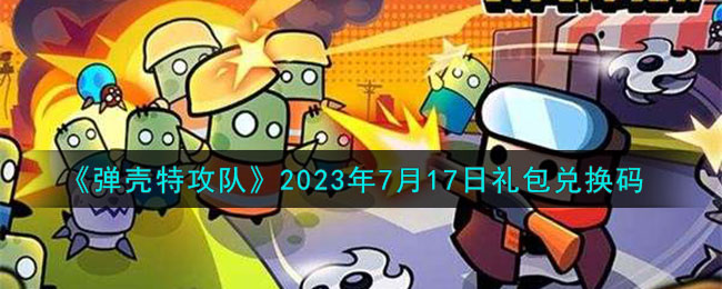 《弹壳特攻队》2023年7月17日礼包兑换码