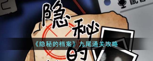 《隐秘的档案》九尾通关秘籍,助你轻松过关