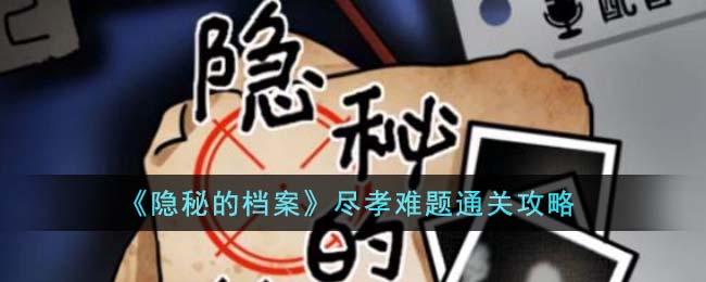 《隐秘的档案》尽孝难题玩法指南,助你轻松通关