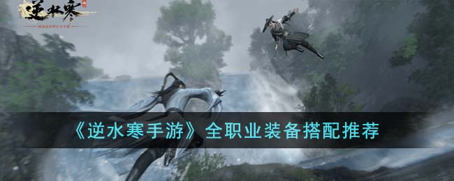 《逆水寒手游》各职业装备搭指南,助力玩家畅玩游戏 