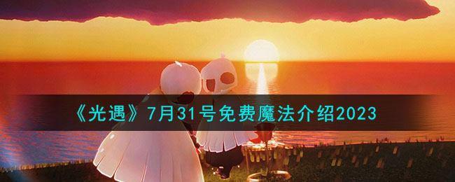 《光遇》7 月 31 日免费魔法一览,为你揭秘魔法详情