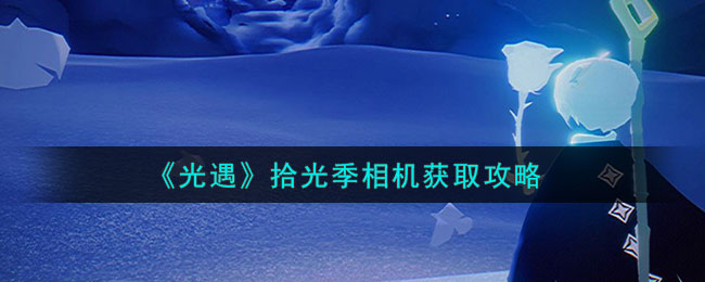 《光遇》拾光季相机获取指南,助你轻松获道具 