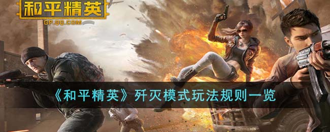 和平精英歼灭玩法规则 助你快速上手游戏