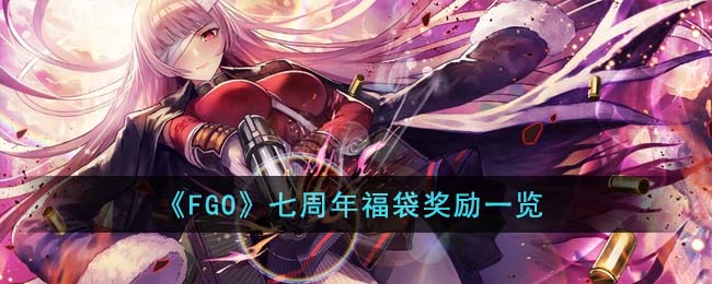 《FGO》七周年福袋奖励一览