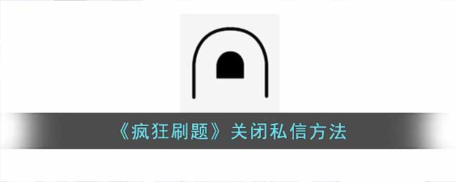 《疯狂刷题》关闭私信方法