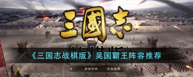 《三国志战棋版》吴国霸王阵容推荐