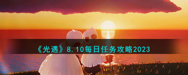 《光遇》810每日任务指南2025,紧跟游戏任务动态 