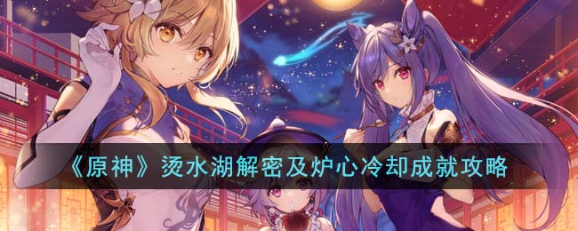 《原神》烫水湖解密炉心成就攻略,助你轻松拿奖励 