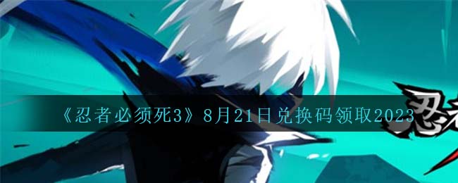 《忍者必须死3》8月21日兑换码领取2023