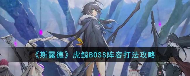 《斯露德》虎鲸BOSS阵容打法攻略