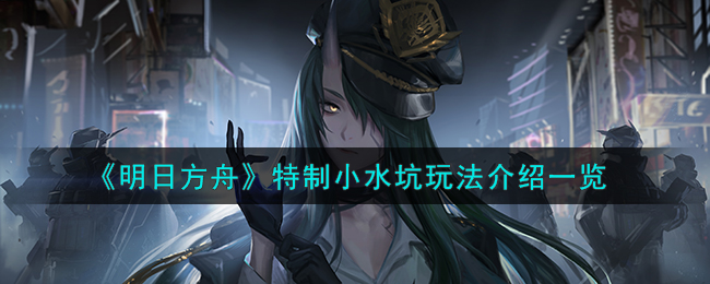 《明日方舟》特制小水坑玩法介绍一览