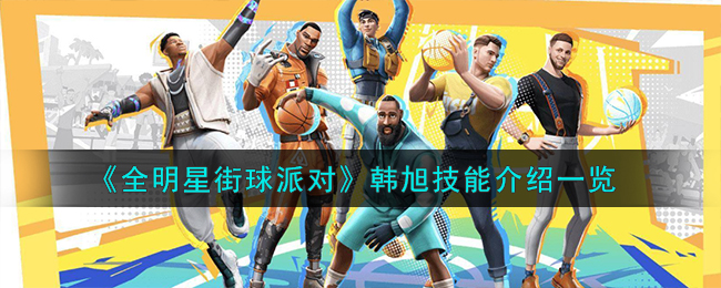 “韩旭全明星街头篮球秀技能揭秘”