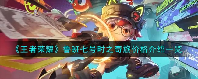 《王者荣耀》鲁班七号时之奇旅价格介绍一览