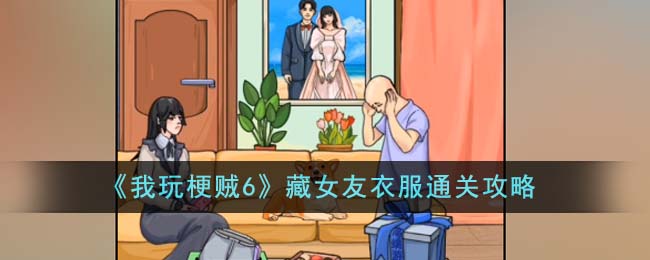 《我玩梗贼6》藏女友衣服通关攻略