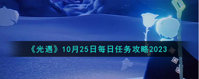 《光遇》10月25日每日任务攻略2023