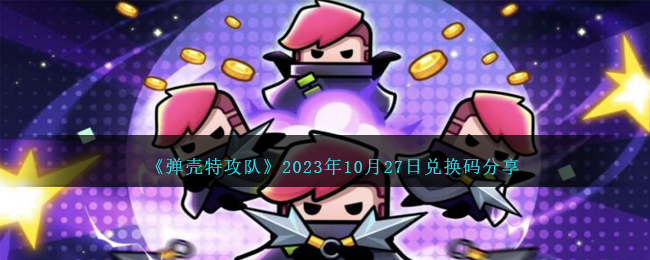 《弹壳特攻队》2023年10月27日兑换码分享