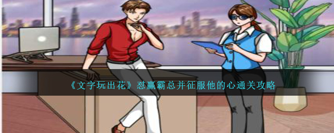 《文字玩出花》怼赢霸总并征服他的心通关攻略