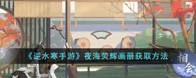 逆水寒手游夜海荧辉画册获取攻略