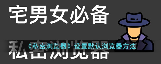 私密浏览器怎么设置默认浏览器-设置默认浏览器方法