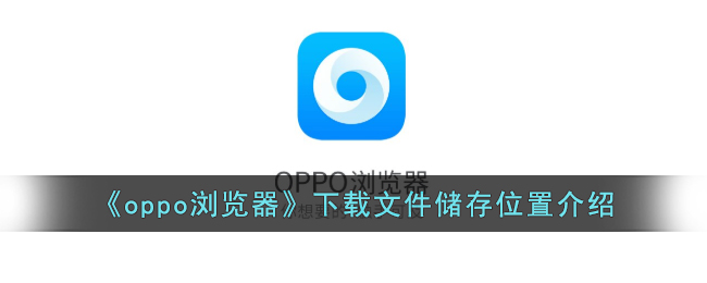 《oppo浏览器》下载文件储存位置介绍