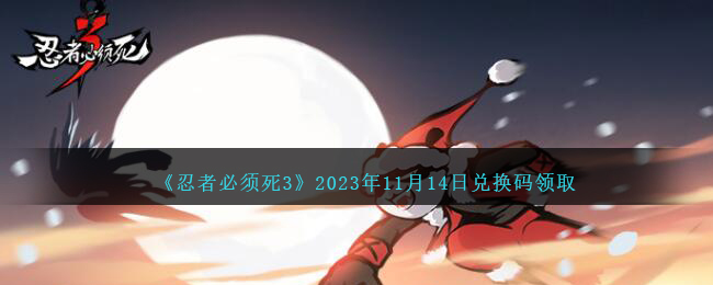 《忍者必须死3》2023年11月14日兑换码领取