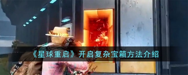“启动星球重启解锁神秘宝箱指南”