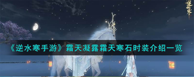 霜天系列时装评测：逆水寒手游霜天凝露与霜天寒石解析