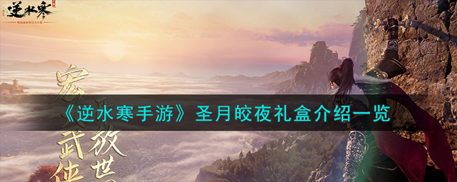 《逆水寒手游》圣月皎夜礼盒介绍一览