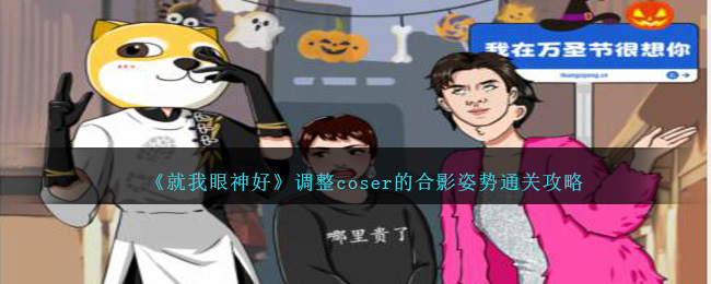 《就我眼神好》调整coser的合影姿势通关攻略