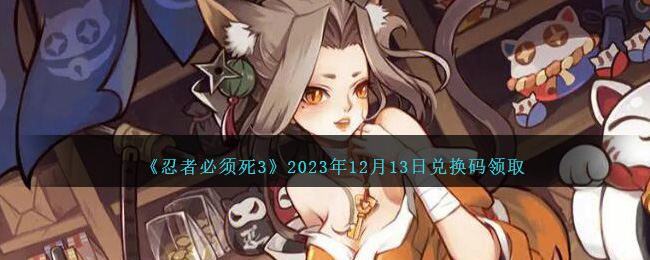 《忍者必须死3》2023年12月13日兑换码领取