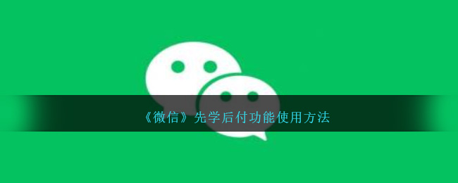 《微信》先学后付功能使用方法