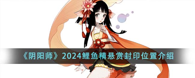 《阴阳师》2024鲤鱼精悬赏封印位置介绍