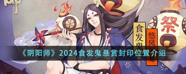 《阴阳师》2024食发鬼悬赏封印位置介绍