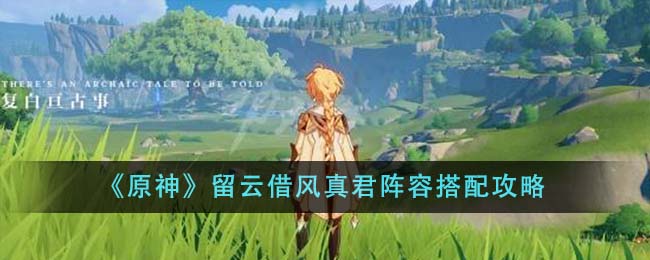 《<a href=https://www.wxsxzz.cn/game/627.html target=_blank class=infotextkey>原神</a>》留云借风真君阵容搭配攻略