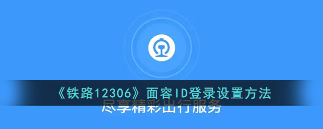 12306怎么设置面容登陆-铁路12306面容id登录设置方法