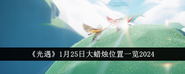 《光遇》1月25日大蜡烛位置一览2024