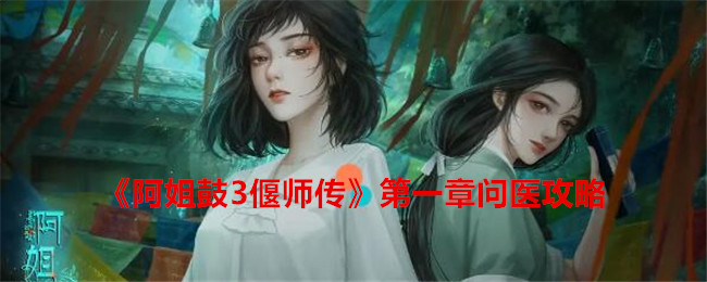 《阿姐鼓3偃师传》第一章问医攻略