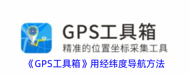 《<a href=https://www.xkxiazai.com/app/11102.html target=_blank class=infotextkey>GPS工具箱</a>》用经纬度导航方法