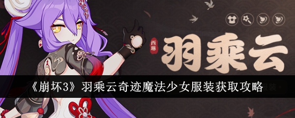 《崩坏3》羽乘云奇迹魔法少女服装获取攻略