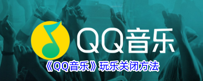 《QQ音乐》玩乐关闭方法