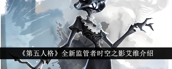 《第五人格》全新监管者时空之影艾维介绍