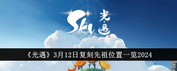 《光遇》3月12日复刻先祖位置一览2024