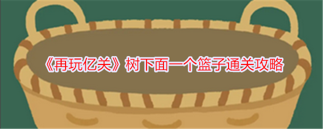 《再玩亿关》树下面一个篮子通关攻略