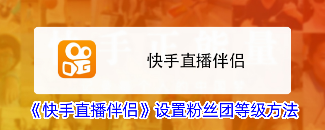 《快手直播伴侣》设置粉丝团等级方法