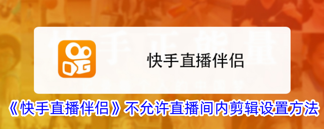 《快手直播伴侣》不允许直播间内剪辑设置方法